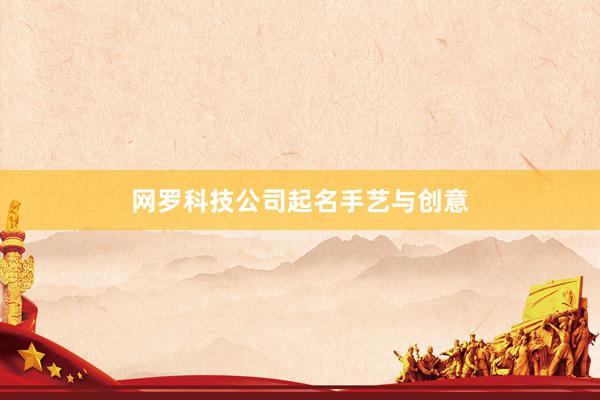 网罗科技公司起名手艺与创意