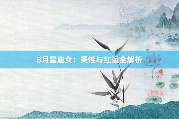 8月星座女：秉性与红运全解析