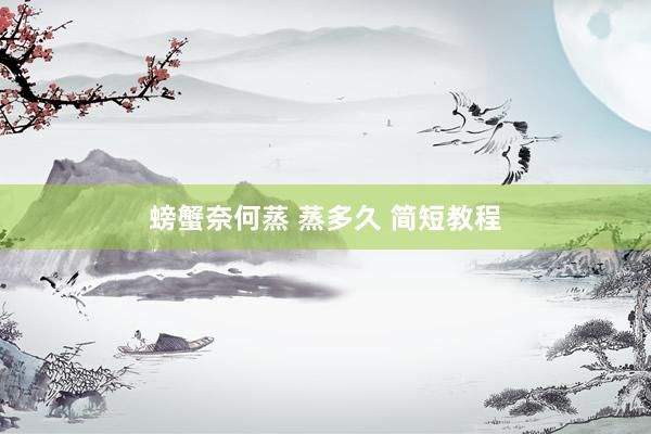 螃蟹奈何蒸 蒸多久 简短教程
