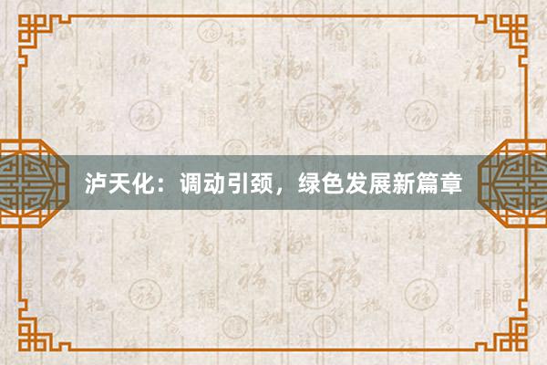 泸天化:调动引颈,绿色发展新篇章
