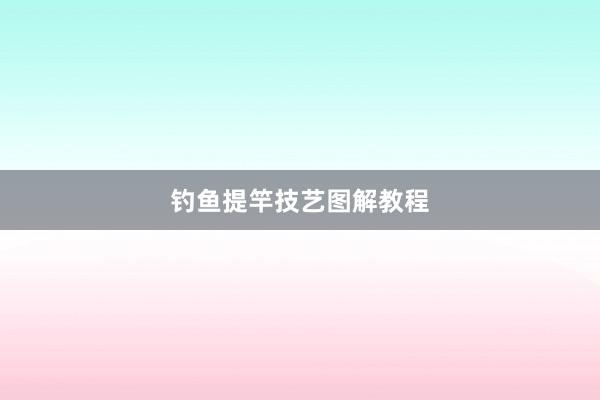 钓鱼提竿技艺图解教程
