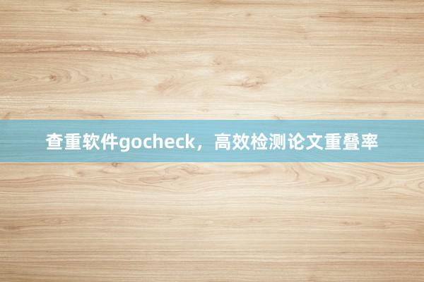查重软件gocheck，高效检测论文重叠率